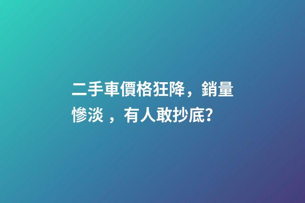 二手車價格狂降，銷量慘淡，有人敢抄底？